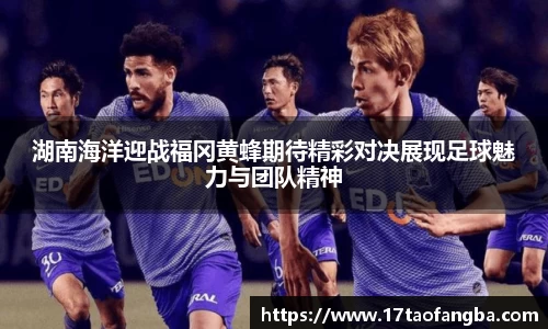 湖南海洋迎战福冈黄蜂期待精彩对决展现足球魅力与团队精神