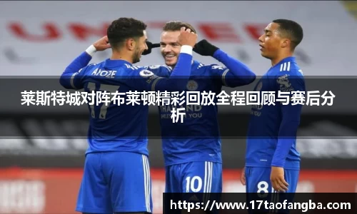 莱斯特城对阵布莱顿精彩回放全程回顾与赛后分析