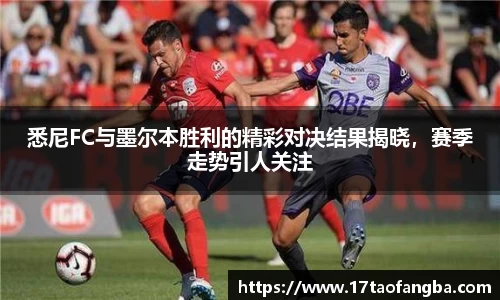 悉尼FC与墨尔本胜利的精彩对决结果揭晓，赛季走势引人关注